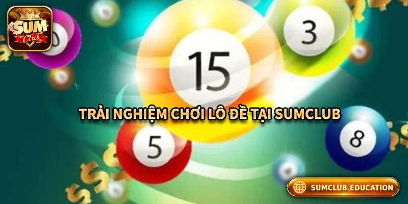Trải nghiệm chơi lô đề tại Sum club